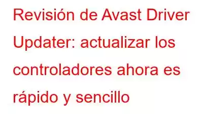 Revisión de Avast Driver Updater: actualizar los controladores ahora es rápido y sencillo