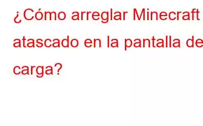 ¿Cómo arreglar Minecraft atascado en la pantalla de carga?