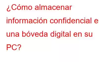 ¿Cómo almacenar información confidencial en una bóveda digital en su PC?