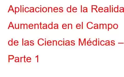 Aplicaciones de la Realidad Aumentada en el Campo de las Ciencias Médicas – Parte 1