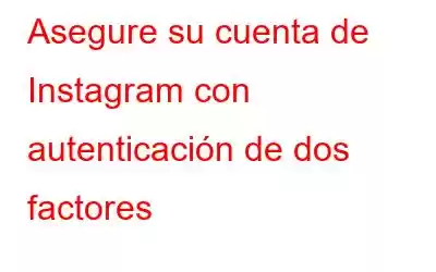 Asegure su cuenta de Instagram con autenticación de dos factores