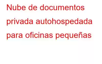 Nube de documentos privada autohospedada para oficinas pequeñas