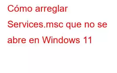 Cómo arreglar Services.msc que no se abre en Windows 11