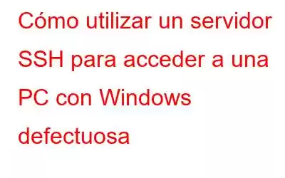 Cómo utilizar un servidor SSH para acceder a una PC con Windows defectuosa