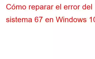 Cómo reparar el error del sistema 67 en Windows 10