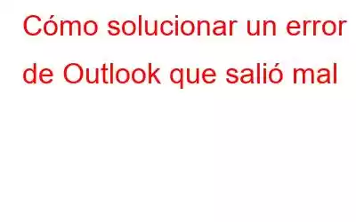 Cómo solucionar un error de Outlook que salió mal