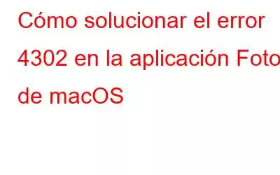 Cómo solucionar el error 4302 en la aplicación Fotos de macOS