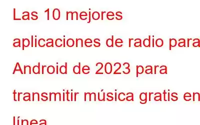 Las 10 mejores aplicaciones de radio para Android de 2023 para transmitir música gratis en línea