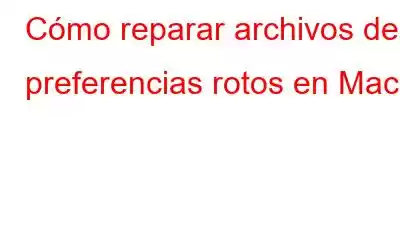 Cómo reparar archivos de preferencias rotos en Mac