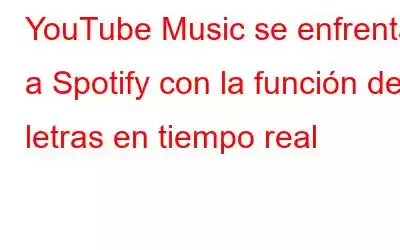 YouTube Music se enfrenta a Spotify con la función de letras en tiempo real