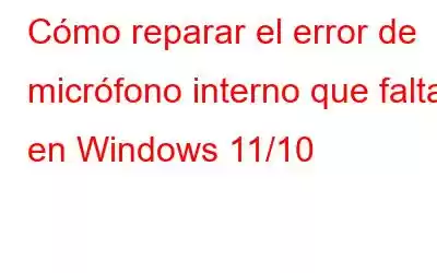 Cómo reparar el error de micrófono interno que falta en Windows 11/10