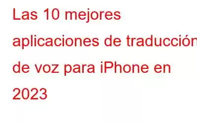 Las 10 mejores aplicaciones de traducción de voz para iPhone en 2023