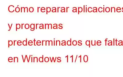 Cómo reparar aplicaciones y programas predeterminados que faltan en Windows 11/10