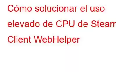 Cómo solucionar el uso elevado de CPU de Steam Client WebHelper