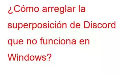 ¿Cómo arreglar la superposición de Discord que no funciona en Windows?