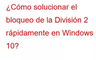 ¿Cómo solucionar el bloqueo de la División 2 rápidamente en Windows 10?