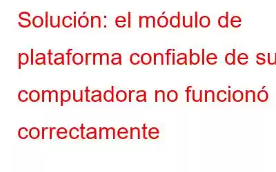 Solución: el módulo de plataforma confiable de su computadora no funcionó correctamente