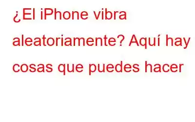 ¿El iPhone vibra aleatoriamente? Aquí hay cosas que puedes hacer