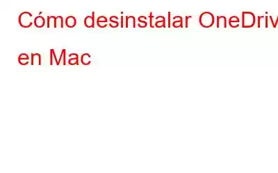 Cómo desinstalar OneDrive en Mac