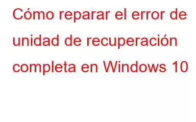 Cómo reparar el error de unidad de recuperación completa en Windows 10