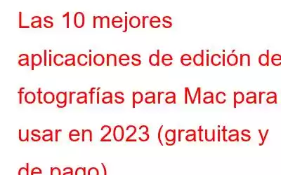 Las 10 mejores aplicaciones de edición de fotografías para Mac para usar en 2023 (gratuitas y de pago)