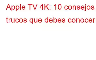 Apple TV 4K: 10 consejos y trucos que debes conocer