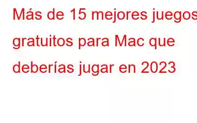 Más de 15 mejores juegos gratuitos para Mac que deberías jugar en 2023