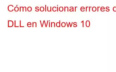 Cómo solucionar errores de DLL en Windows 10