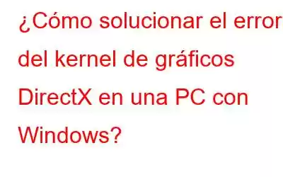 ¿Cómo solucionar el error del kernel de gráficos DirectX en una PC con Windows?