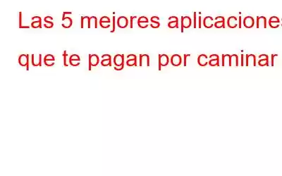 Las 5 mejores aplicaciones que te pagan por caminar