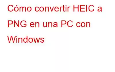 Cómo convertir HEIC a PNG en una PC con Windows