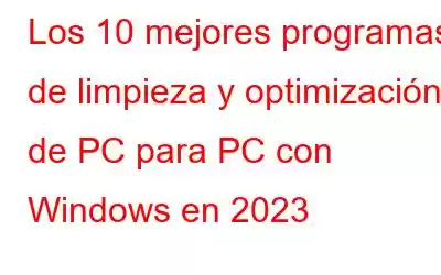 Los 10 mejores programas de limpieza y optimización de PC para PC con Windows en 2023