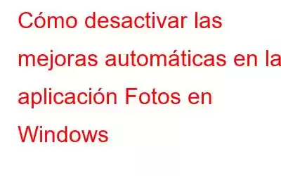 Cómo desactivar las mejoras automáticas en la aplicación Fotos en Windows