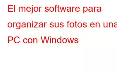 El mejor software para organizar sus fotos en una PC con Windows