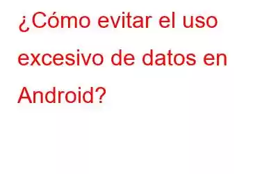 ¿Cómo evitar el uso excesivo de datos en Android?