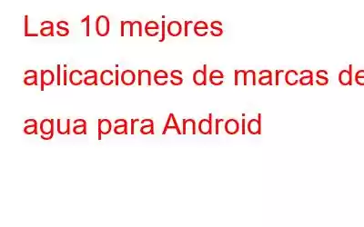 Las 10 mejores aplicaciones de marcas de agua para Android