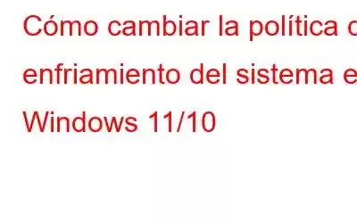 Cómo cambiar la política de enfriamiento del sistema en Windows 11/10