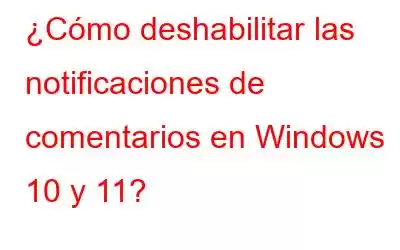 ¿Cómo deshabilitar las notificaciones de comentarios en Windows 10 y 11?