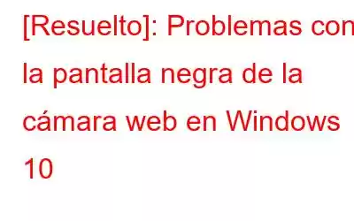 [Resuelto]: Problemas con la pantalla negra de la cámara web en Windows 10