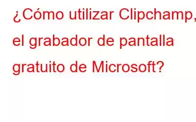 ¿Cómo utilizar Clipchamp, el grabador de pantalla gratuito de Microsoft?