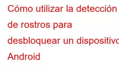 Cómo utilizar la detección de rostros para desbloquear un dispositivo Android