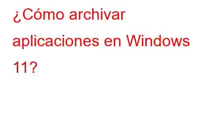 ¿Cómo archivar aplicaciones en Windows 11?