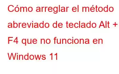 Cómo arreglar el método abreviado de teclado Alt + F4 que no funciona en Windows 11