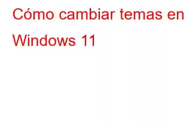 Cómo cambiar temas en Windows 11