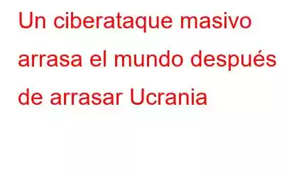 Un ciberataque masivo arrasa el mundo después de arrasar Ucrania