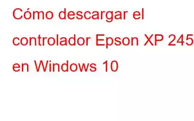 Cómo descargar el controlador Epson XP 245 en Windows 10