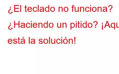 ¿El teclado no funciona? ¿Haciendo un pitido? ¡Aquí está la solución!