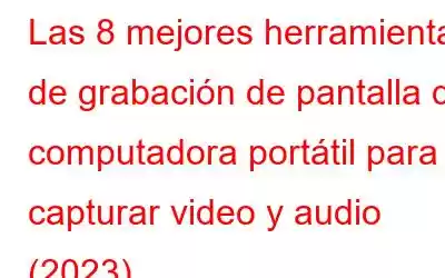 Las 8 mejores herramientas de grabación de pantalla de computadora portátil para capturar video y audio (2023)