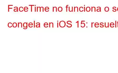 FaceTime no funciona o se congela en iOS 15: resuelto