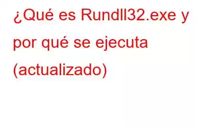 ¿Qué es Rundll32.exe y por qué se ejecuta (actualizado)